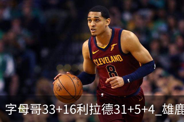 字母哥33+16利拉德31+5+4 雄鹿大逆转胜开拓者